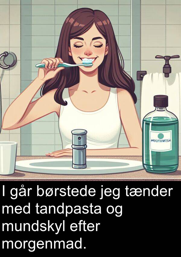 efter: I går børstede jeg tænder med tandpasta og mundskyl efter morgenmad.