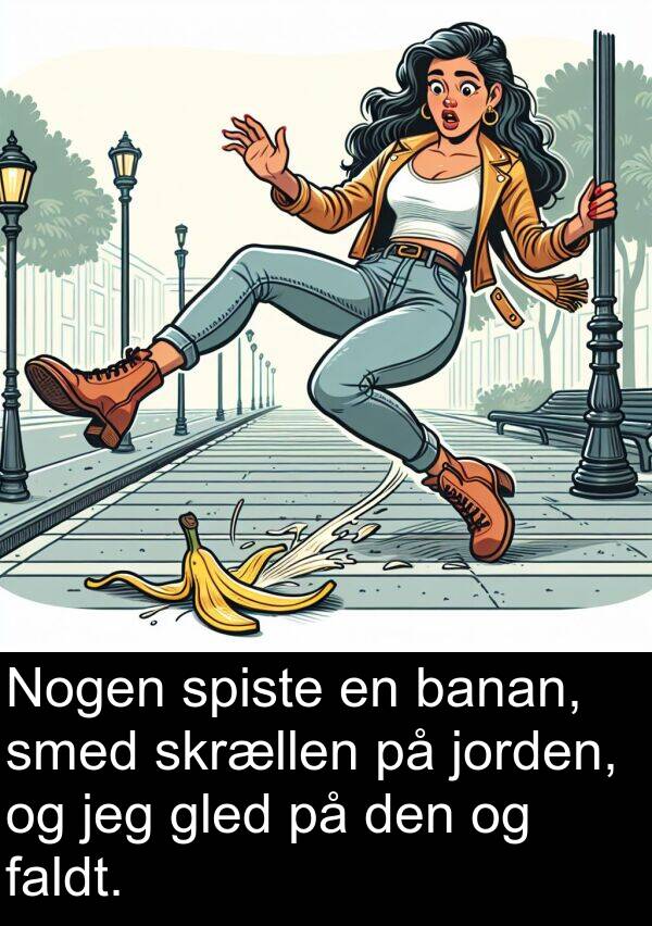 faldt: Nogen spiste en banan, smed skrællen på jorden, og jeg gled på den og faldt.