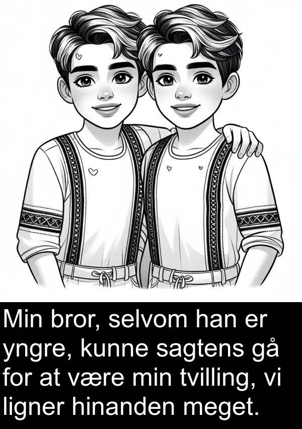 yngre: Min bror, selvom han er yngre, kunne sagtens gå for at være min tvilling, vi ligner hinanden meget.