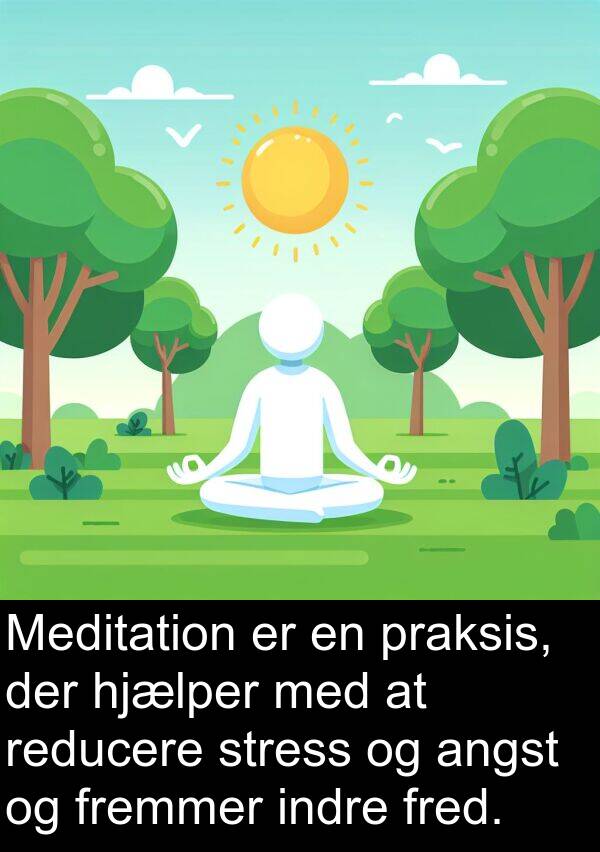 reducere: Meditation er en praksis, der hjælper med at reducere stress og angst og fremmer indre fred.