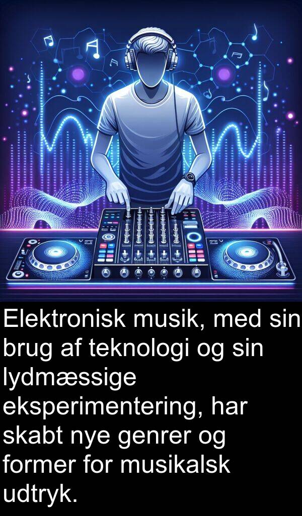 former: Elektronisk musik, med sin brug af teknologi og sin lydmæssige eksperimentering, har skabt nye genrer og former for musikalsk udtryk.