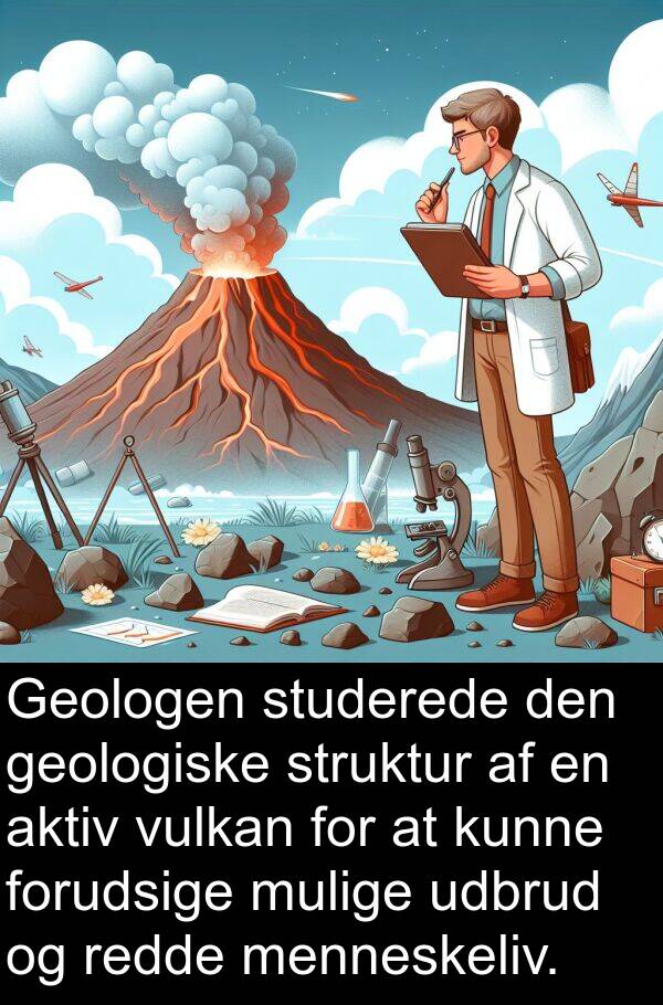 geologiske: Geologen studerede den geologiske struktur af en aktiv vulkan for at kunne forudsige mulige udbrud og redde menneskeliv.