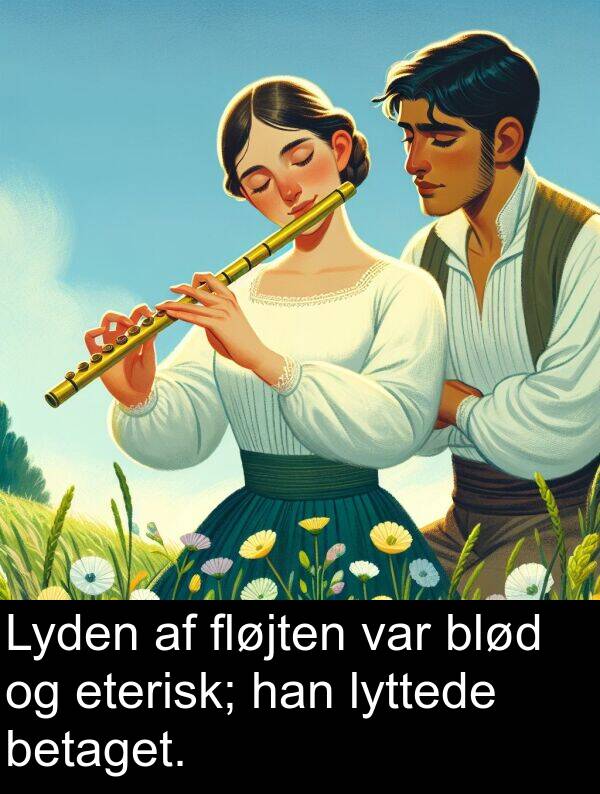 han: Lyden af fløjten var blød og eterisk; han lyttede betaget.