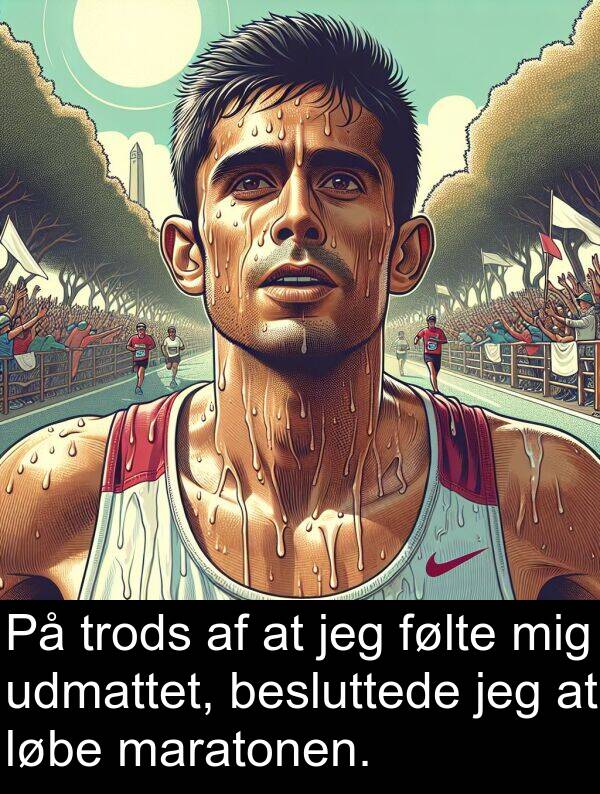 følte: På trods af at jeg følte mig udmattet, besluttede jeg at løbe maratonen.