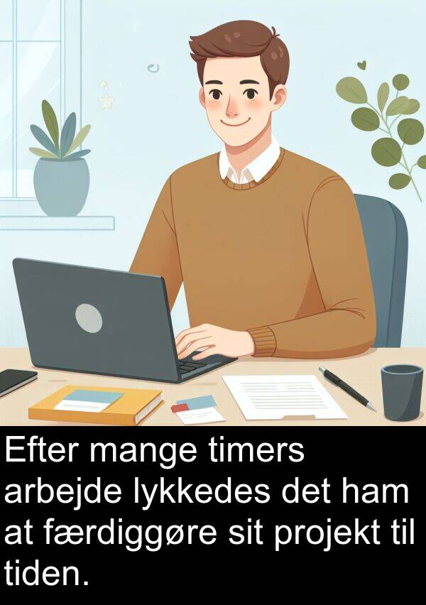 færdiggøre: Efter mange timers arbejde lykkedes det ham at færdiggøre sit projekt til tiden.