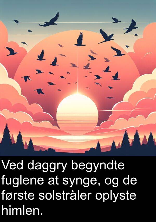 begyndte: Ved daggry begyndte fuglene at synge, og de første solstråler oplyste himlen.