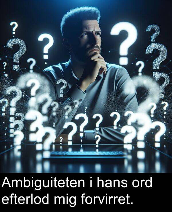 hans: Ambiguiteten i hans ord efterlod mig forvirret.