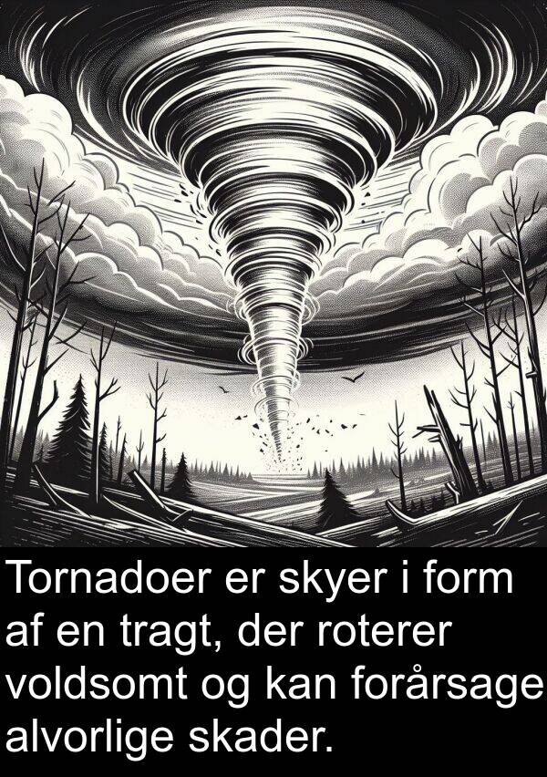 form: Tornadoer er skyer i form af en tragt, der roterer voldsomt og kan forårsage alvorlige skader.