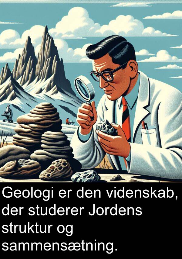 videnskab: Geologi er den videnskab, der studerer Jordens struktur og sammensætning.