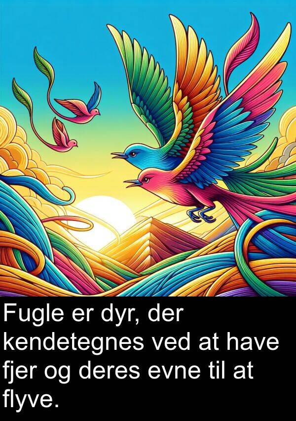 fjer: Fugle er dyr, der kendetegnes ved at have fjer og deres evne til at flyve.