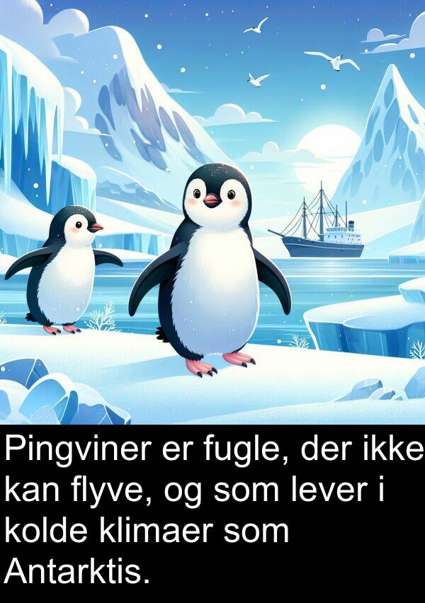 fugle: Pingviner er fugle, der ikke kan flyve, og som lever i kolde klimaer som Antarktis.