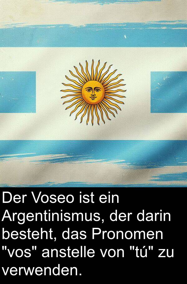 Voseo: Der Voseo ist ein Argentinismus, der darin besteht, das Pronomen "vos" anstelle von "tú" zu verwenden.