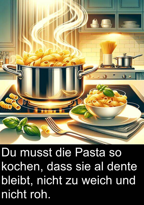 dente: Du musst die Pasta so kochen, dass sie al dente bleibt, nicht zu weich und nicht roh.