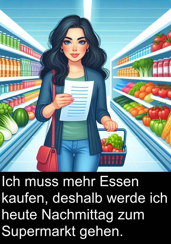 kaufen: Ich muss mehr Essen kaufen, deshalb werde ich heute Nachmittag zum Supermarkt gehen.