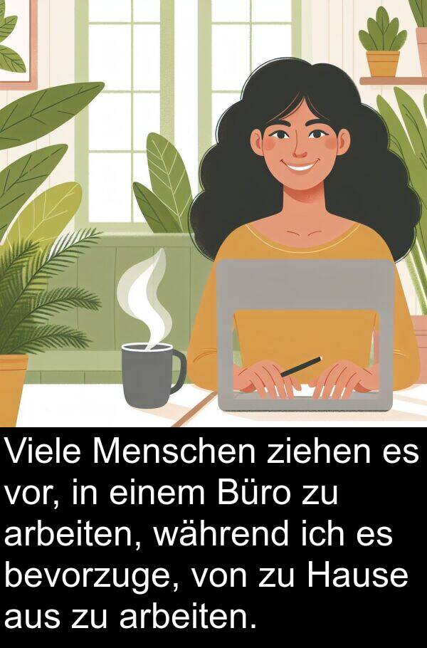 Hause: Viele Menschen ziehen es vor, in einem Büro zu arbeiten, während ich es bevorzuge, von zu Hause aus zu arbeiten.