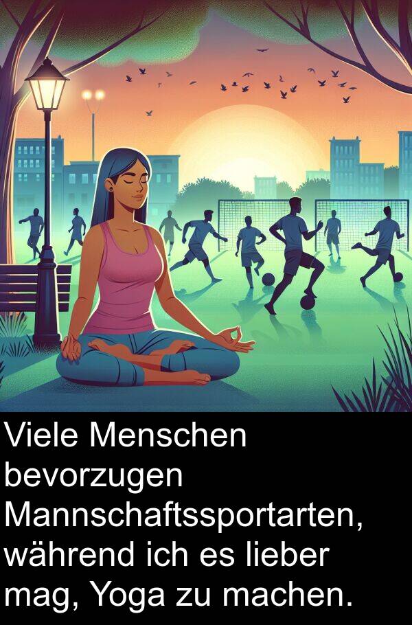 machen: Viele Menschen bevorzugen Mannschaftssportarten, während ich es lieber mag, Yoga zu machen.