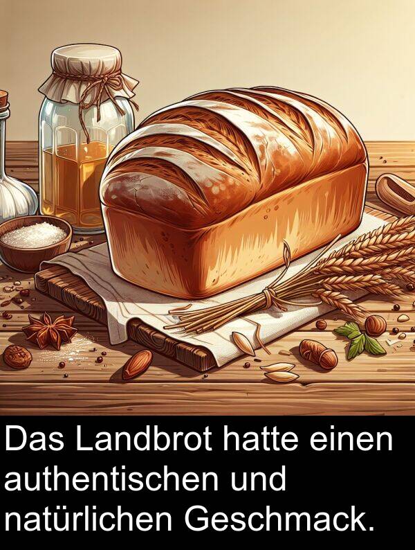 natürlichen: Das Landbrot hatte einen authentischen und natürlichen Geschmack.