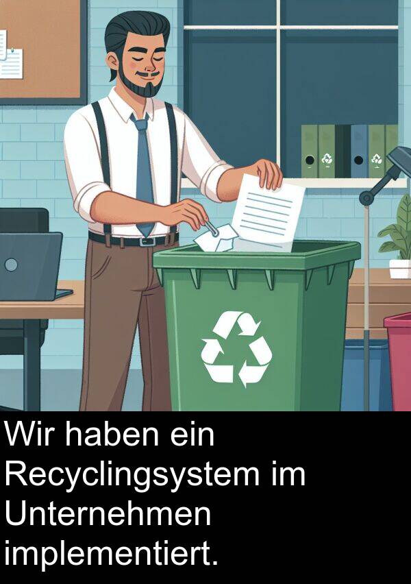 haben: Wir haben ein Recyclingsystem im Unternehmen implementiert.