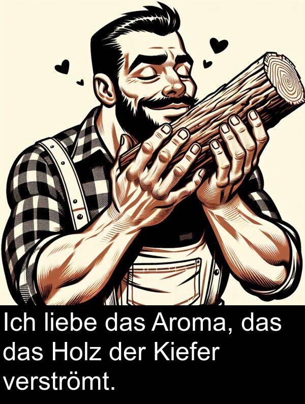 Kiefer: Ich liebe das Aroma, das das Holz der Kiefer verströmt.