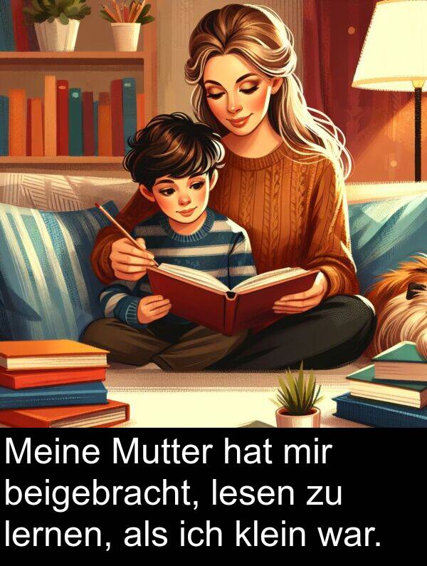 klein: Meine Mutter hat mir beigebracht, lesen zu lernen, als ich klein war.