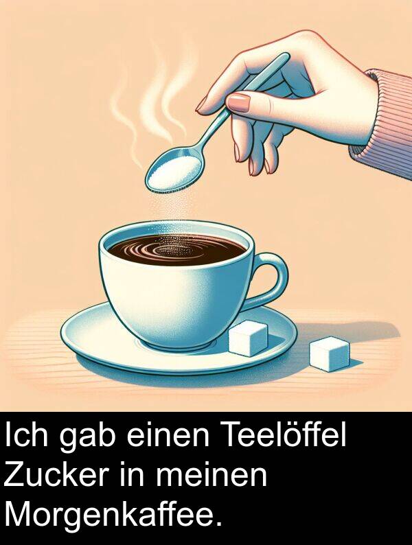 Morgenkaffee: Ich gab einen Teelöffel Zucker in meinen Morgenkaffee.