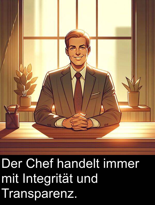 handelt: Der Chef handelt immer mit Integrität und Transparenz.