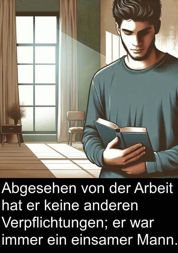 einsamer: Abgesehen von der Arbeit hat er keine anderen Verpflichtungen; er war immer ein einsamer Mann.