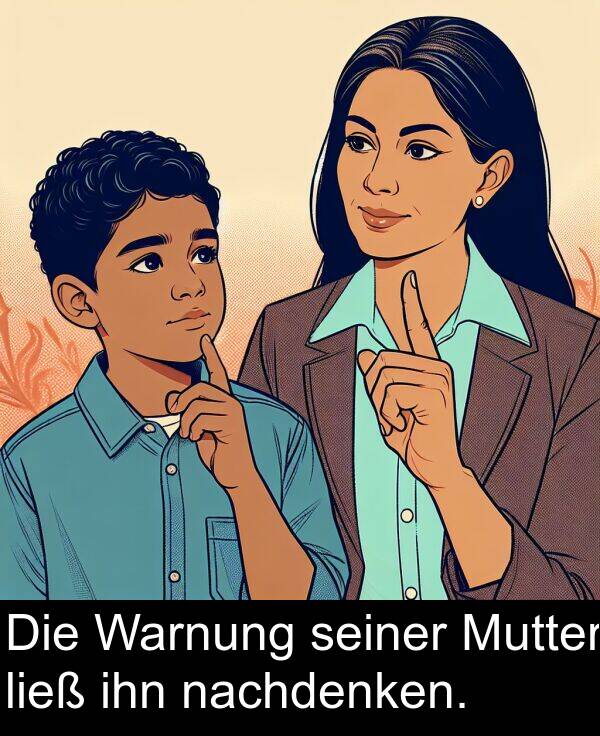 nachdenken: Die Warnung seiner Mutter ließ ihn nachdenken.