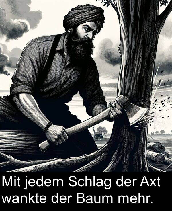 jedem: Mit jedem Schlag der Axt wankte der Baum mehr.