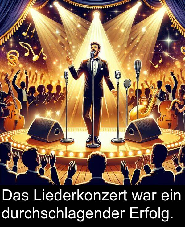 Liederkonzert: Das Liederkonzert war ein durchschlagender Erfolg.