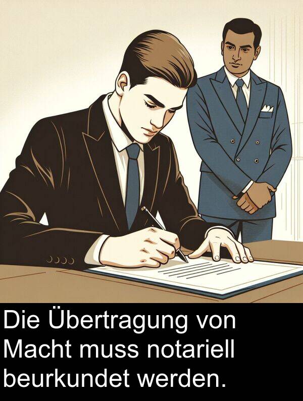 Übertragung: Die Übertragung von Macht muss notariell beurkundet werden.