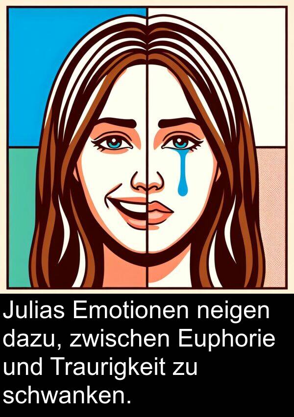 neigen: Julias Emotionen neigen dazu, zwischen Euphorie und Traurigkeit zu schwanken.