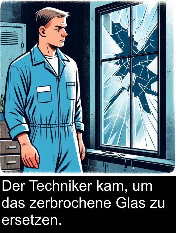 kam: Der Techniker kam, um das zerbrochene Glas zu ersetzen.