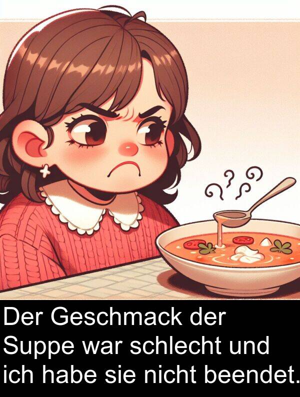 schlecht: Der Geschmack der Suppe war schlecht und ich habe sie nicht beendet.