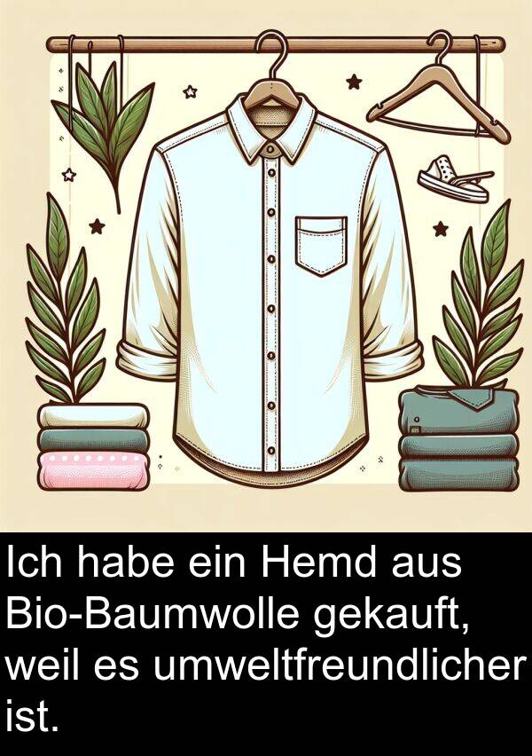 umweltfreundlicher: Ich habe ein Hemd aus Bio-Baumwolle gekauft, weil es umweltfreundlicher ist.