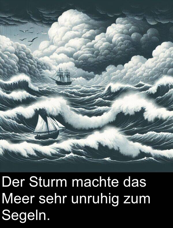 machte: Der Sturm machte das Meer sehr unruhig zum Segeln.