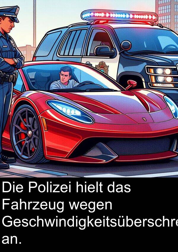 an: Die Polizei hielt das Fahrzeug wegen Geschwindigkeitsüberschreitung an.