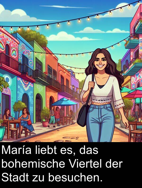 es: María liebt es, das bohemische Viertel der Stadt zu besuchen.