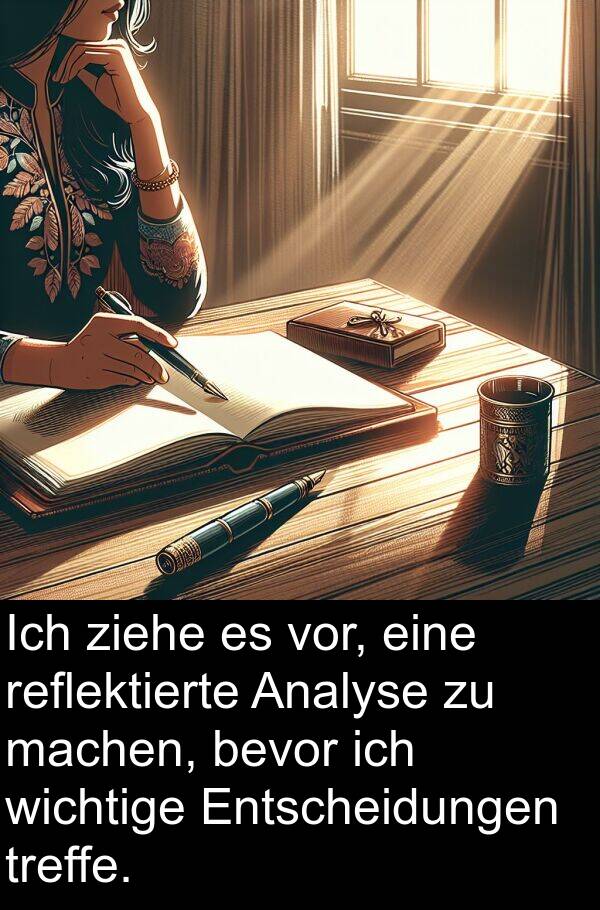 machen: Ich ziehe es vor, eine reflektierte Analyse zu machen, bevor ich wichtige Entscheidungen treffe.