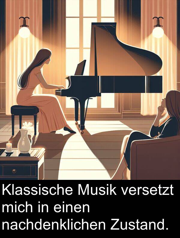 Klassische: Klassische Musik versetzt mich in einen nachdenklichen Zustand.