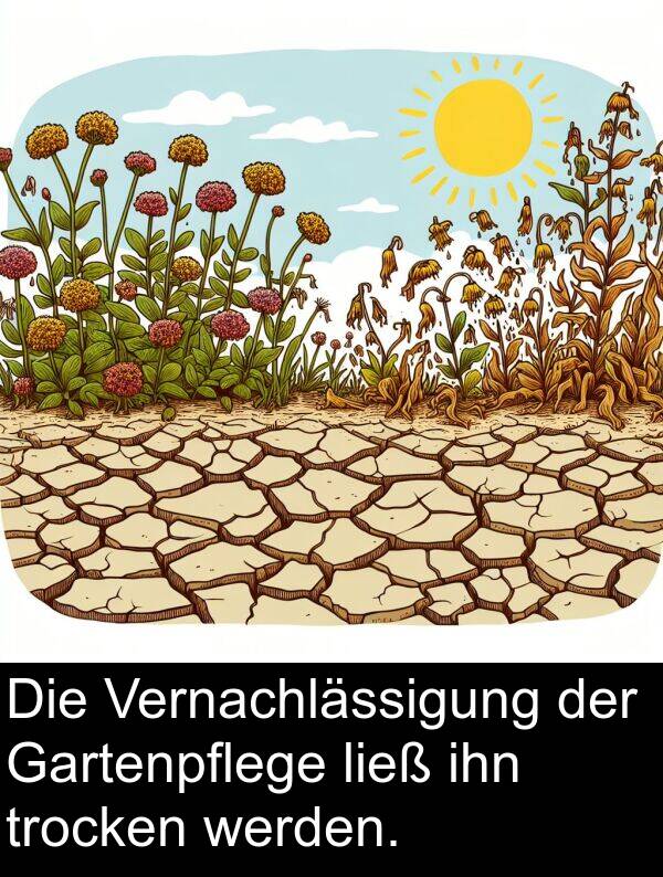 ihn: Die Vernachlässigung der Gartenpflege ließ ihn trocken werden.