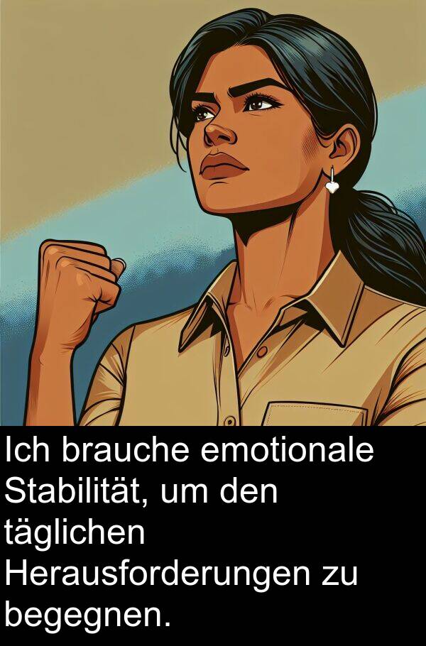 täglichen: Ich brauche emotionale Stabilität, um den täglichen Herausforderungen zu begegnen.