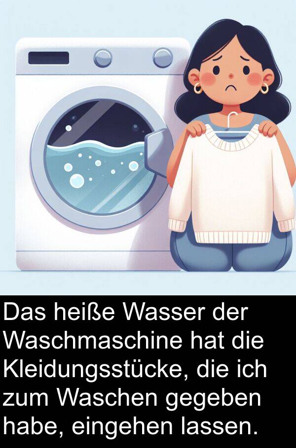 eingehen: Das heiße Wasser der Waschmaschine hat die Kleidungsstücke, die ich zum Waschen gegeben habe, eingehen lassen.