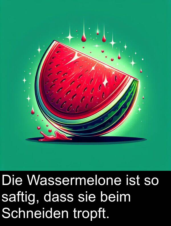 tropft: Die Wassermelone ist so saftig, dass sie beim Schneiden tropft.