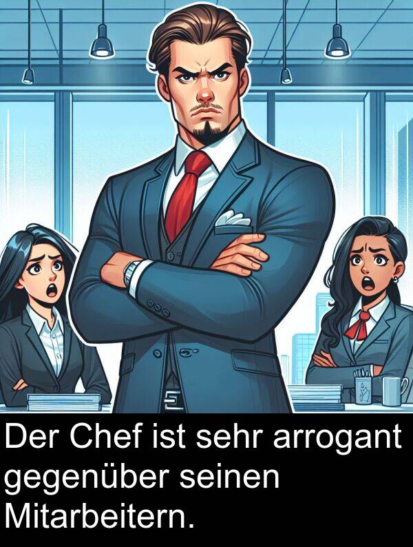 gegenüber: Der Chef ist sehr arrogant gegenüber seinen Mitarbeitern.