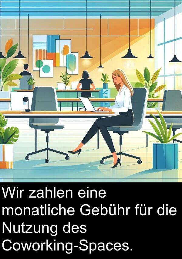 zahlen: Wir zahlen eine monatliche Gebühr für die Nutzung des Coworking-Spaces.