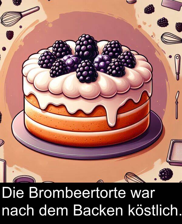 nach: Die Brombeertorte war nach dem Backen köstlich.