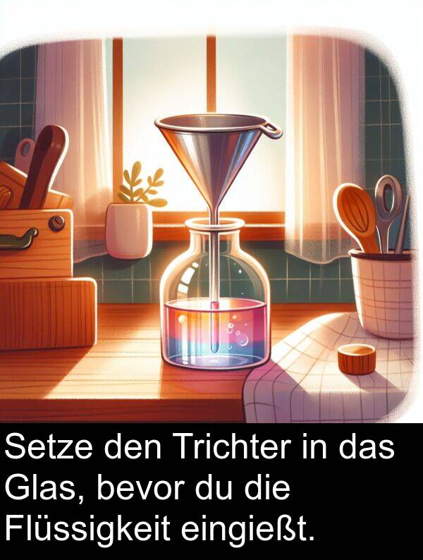 Flüssigkeit: Setze den Trichter in das Glas, bevor du die Flüssigkeit eingießt.