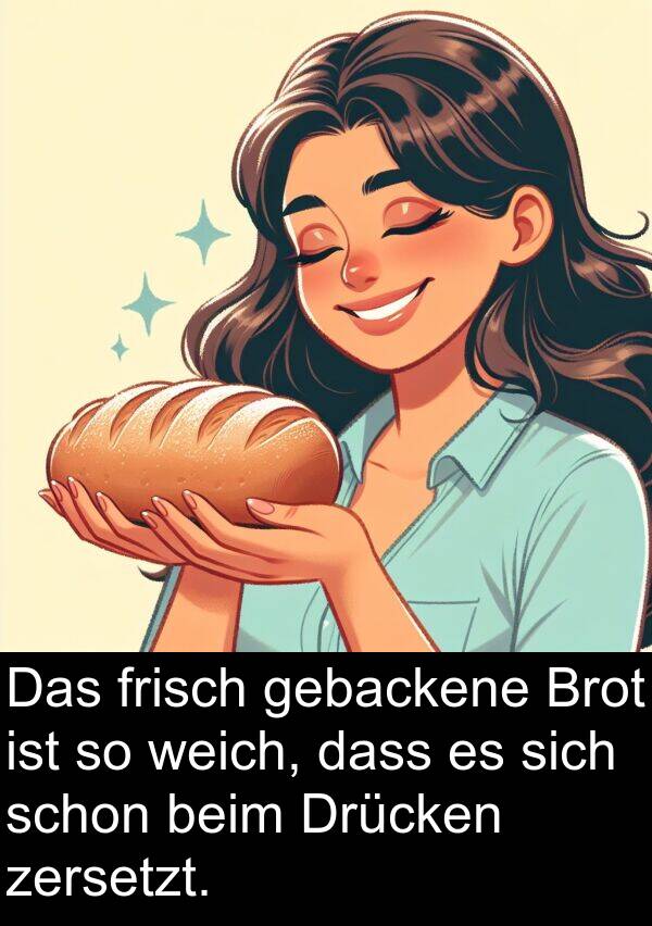 zersetzt: Das frisch gebackene Brot ist so weich, dass es sich schon beim Drücken zersetzt.