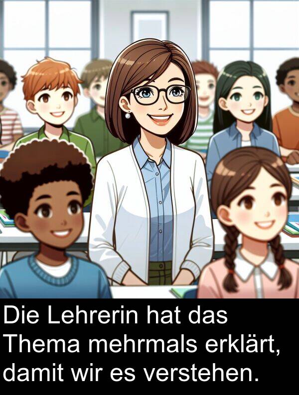 Lehrerin: Die Lehrerin hat das Thema mehrmals erklärt, damit wir es verstehen.